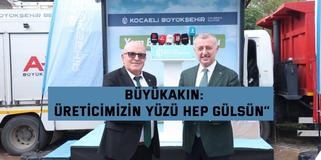 BÜYÜKAKIN:    “Üreticimizin yüzü hep gülsün”