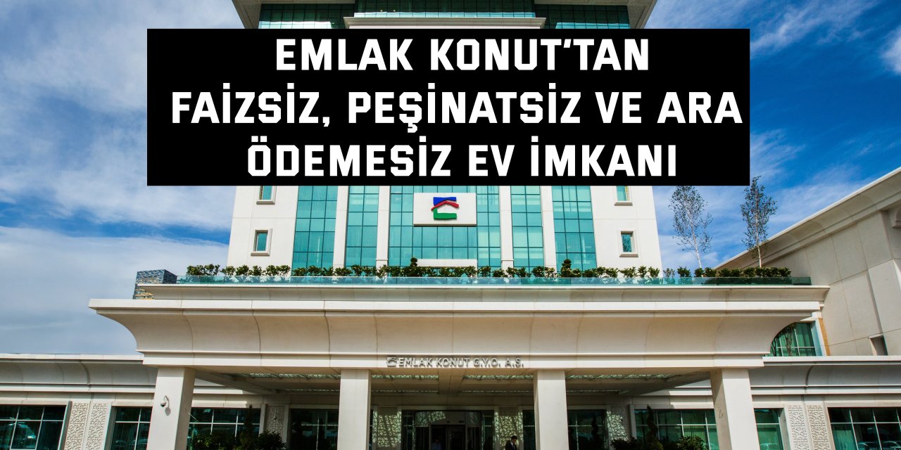 EMLAK KONUT’TAN    Faizsiz, peşinatsız ve ara ödemesiz ev imkanı