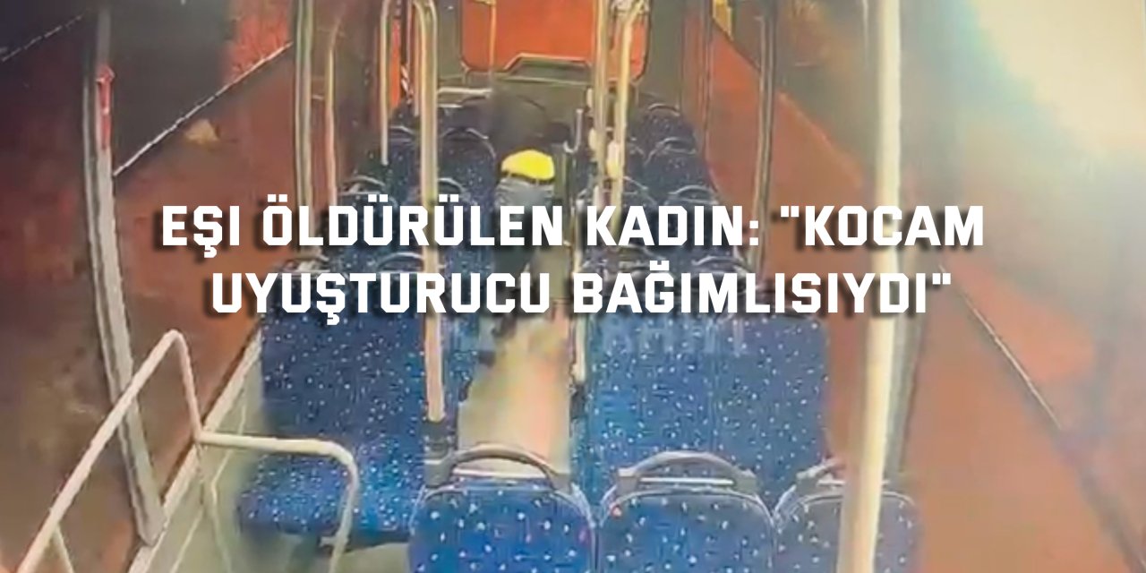 Eşi öldürülen kadın: "Kocam uyuşturucu bağımlısıydı"