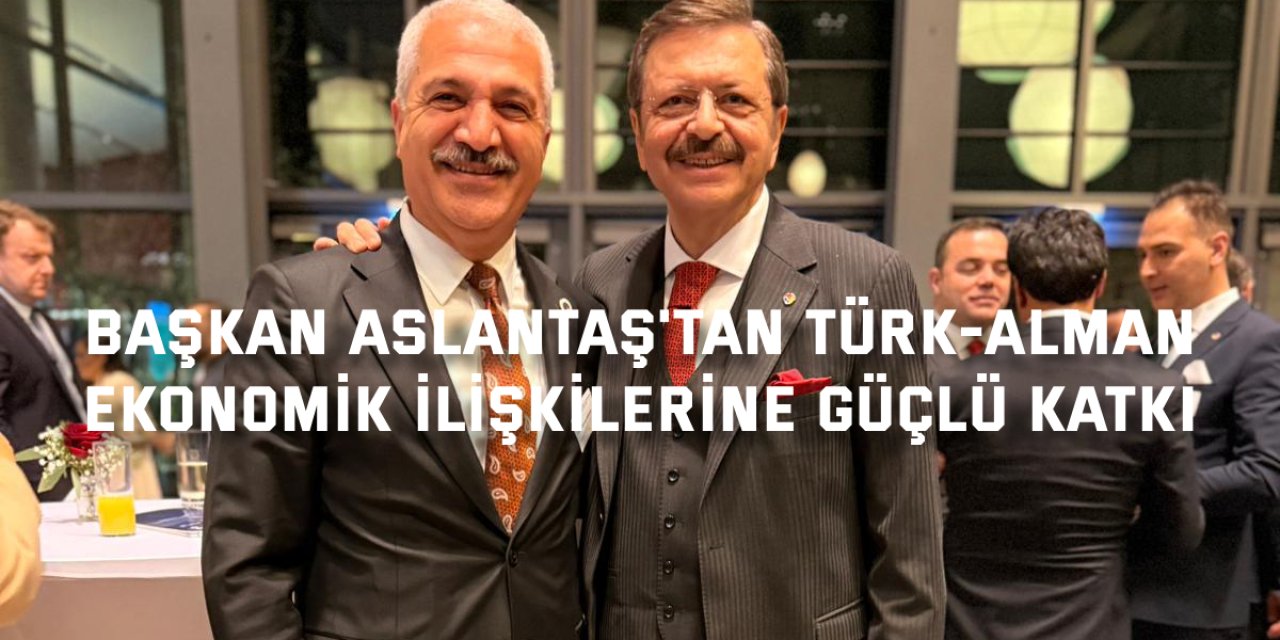 Başkan Aslantaş'tan Türk-Alman  Ekonomik İlişkilerine Güçlü Katkı