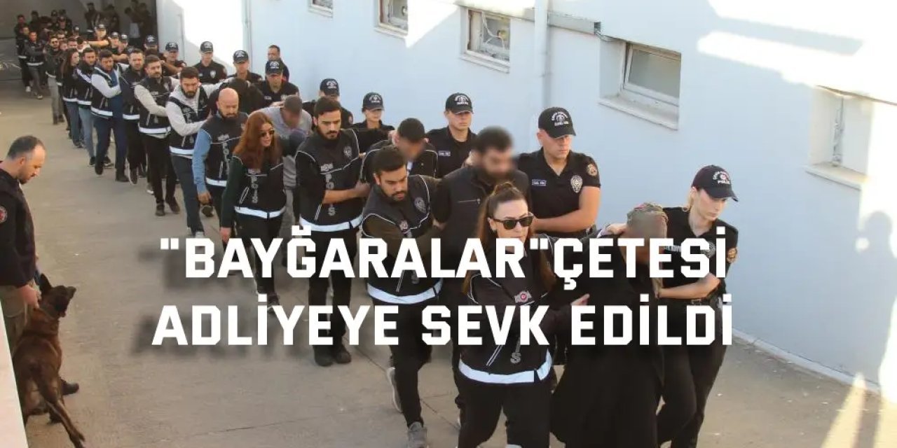 "Bayğaralar"çetesi adliyeye sevk edildi
