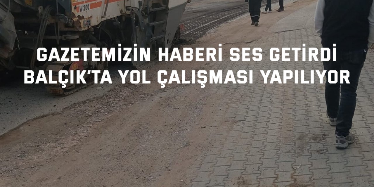 GAZETEMİZİN HABERİ SES GETİRDİ    Balçık’ta yol çalışması yapılıyor