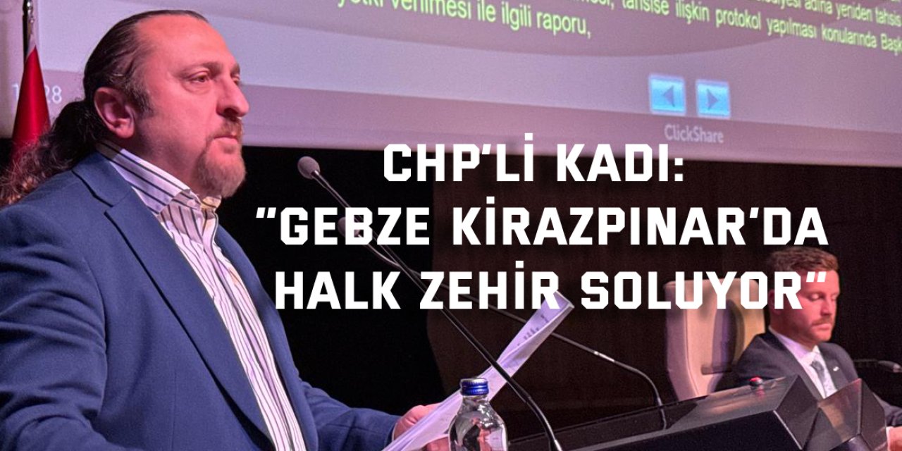 CHP’li Kadı: “Gebze Kirazpınar’da halk zehir soluyor”