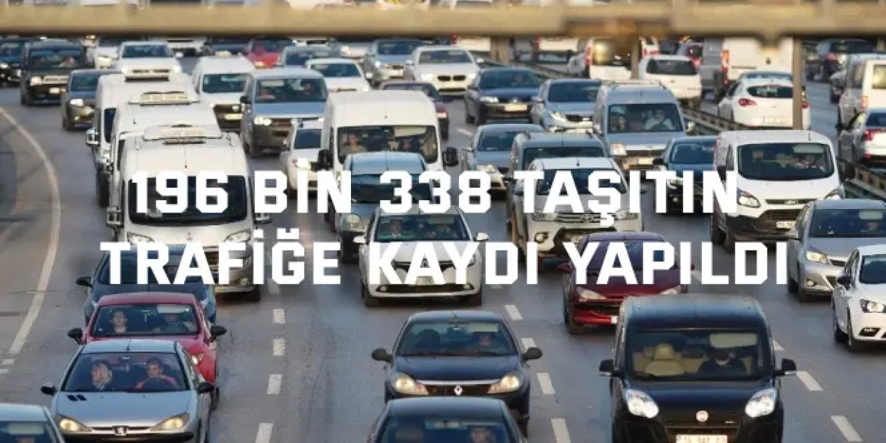 196 bin 338 taşıtın  trafiğe kaydı yapıldı