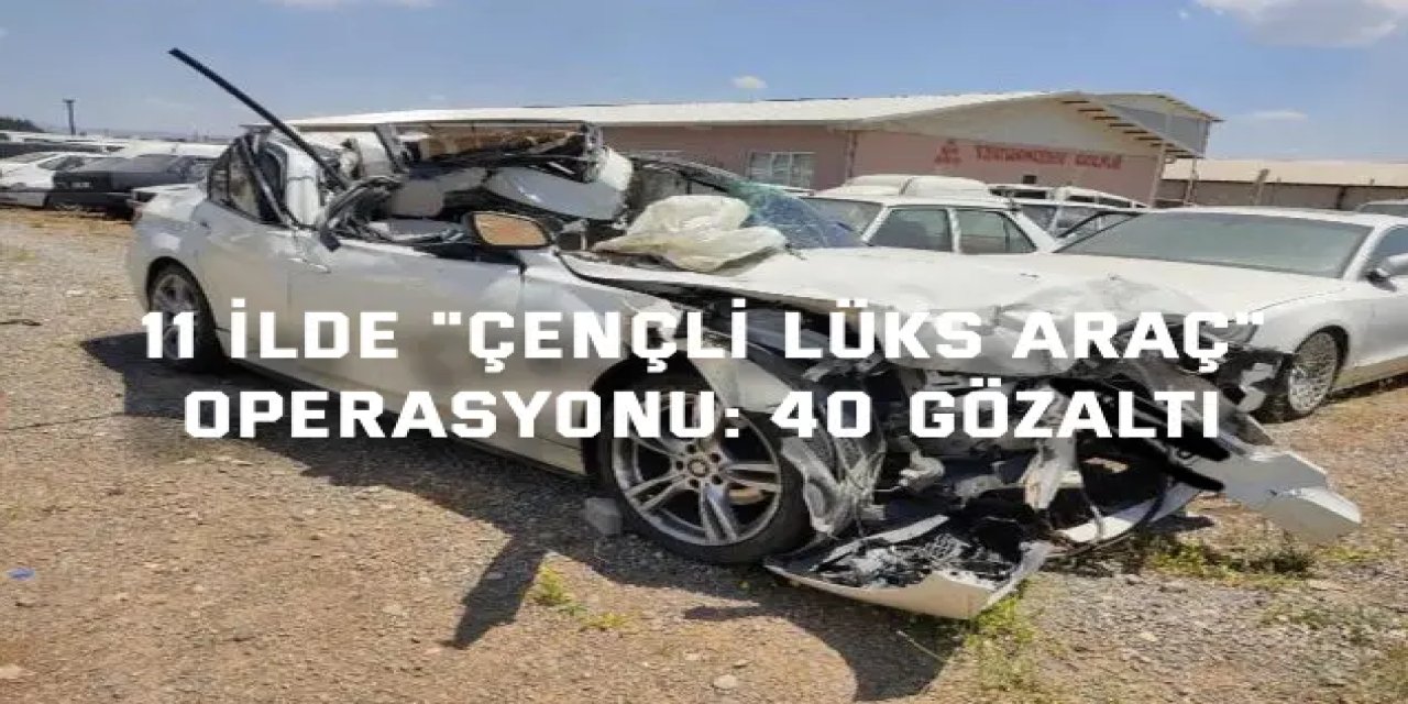 11 ilde "çençli lüks araç" operasyonu: 40 gözaltı