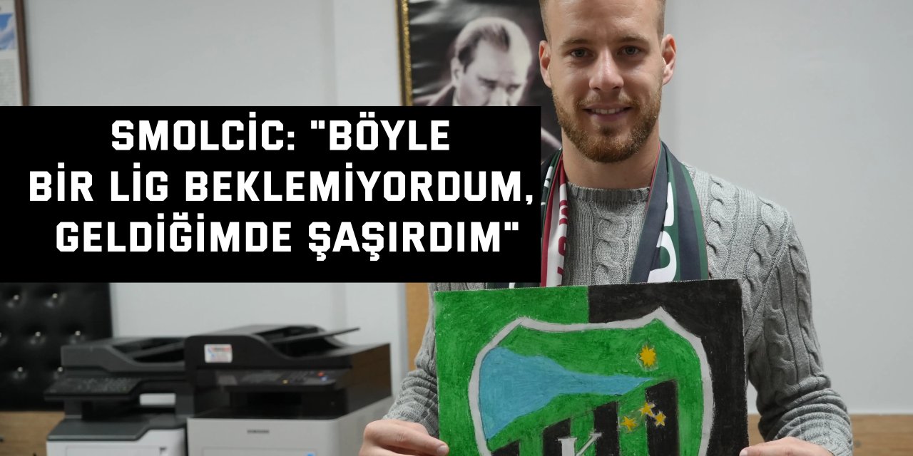 SMOLCİC:    "Böyle bir lig beklemiyordum, geldiğimde şaşırdım"