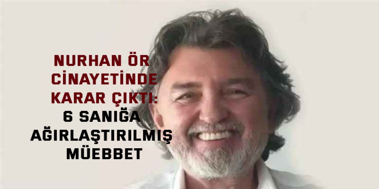 Nurhan Ör Cinayetinde Karar Çıktı: 6 Sanığa Ağırlaştırılmış Müebbet