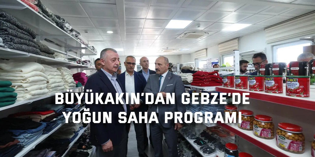 Büyükakın’dan Gebze’de  yoğun saha programı