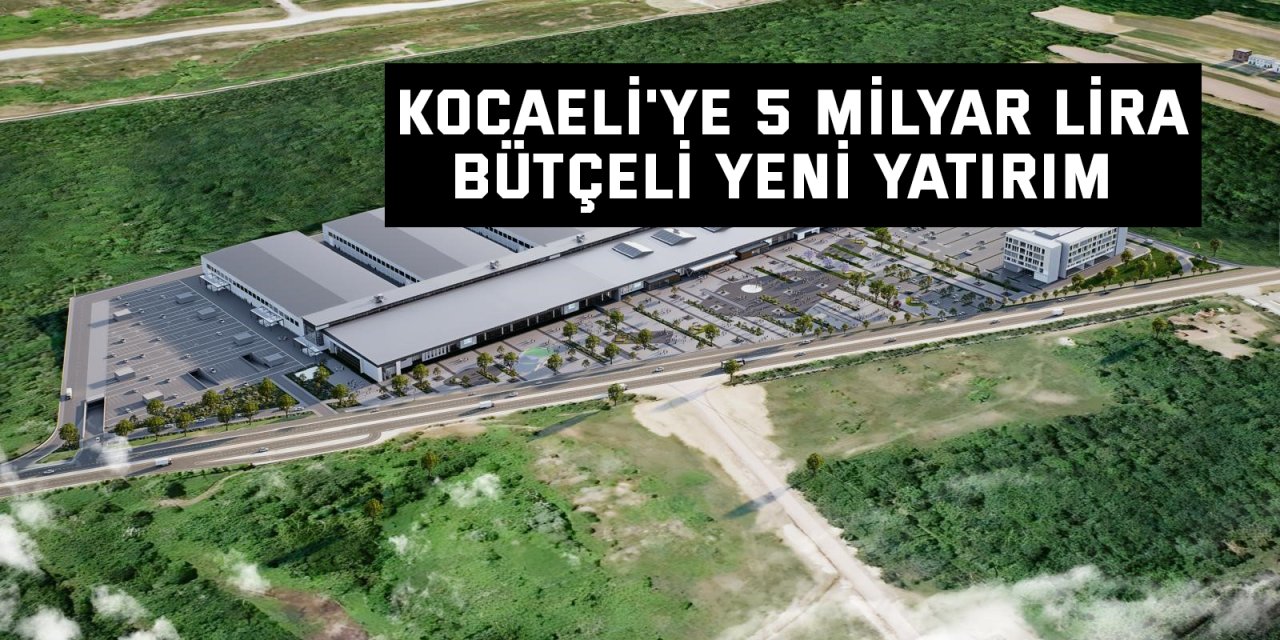Kocaeli'ye 5 milyar lira bütçeli yeni yatırım