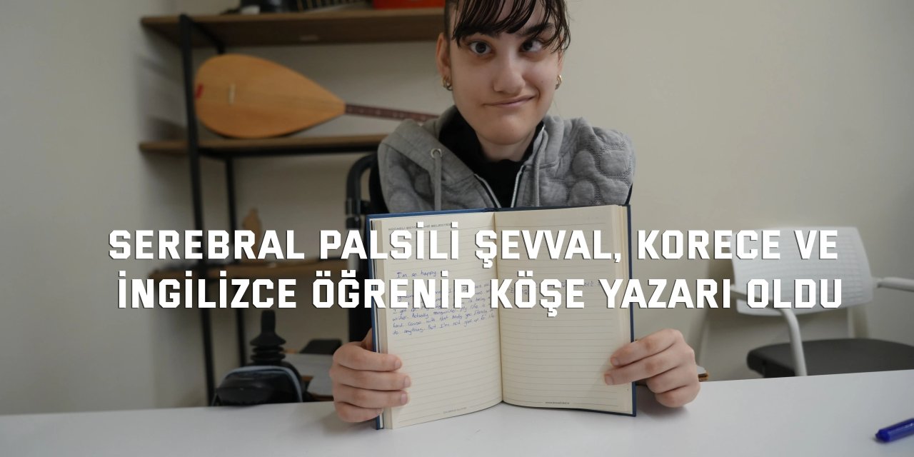 Serebral palsili Şevval, Korece ve  İngilizce öğrenip köşe yazarı oldu