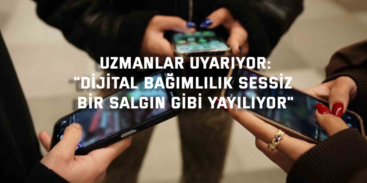 UZMANLAR UYARIYOR:    "Dijital Bağımlılık Sessiz Bir Salgın Gibi Yayılıyor"