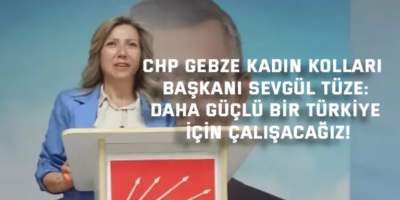 CHP GEBZE KADIN KOLLARI BAŞKANI SEVGÜL TÜZE    Daha güçlü bir Türkiye için çalışacağız!