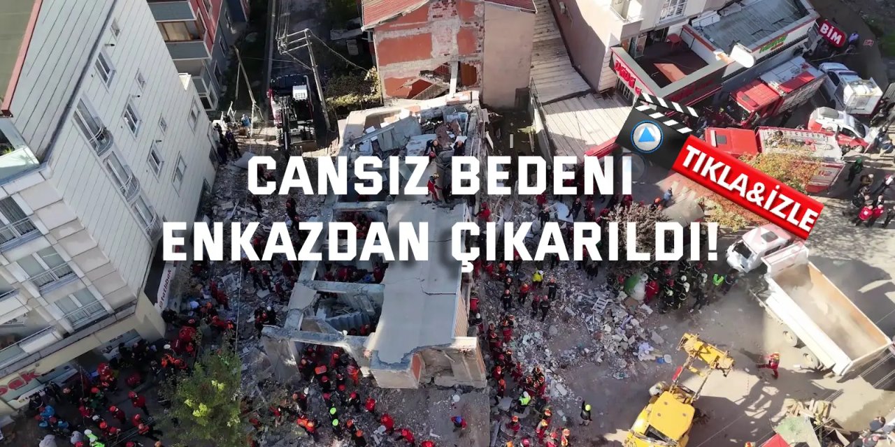 Cansız bedeni enkazdan çıkarıldı!