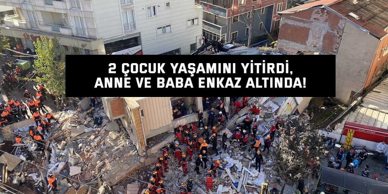2 çocuk yaşamını yitirdi,  anne ve baba enkaz altında!