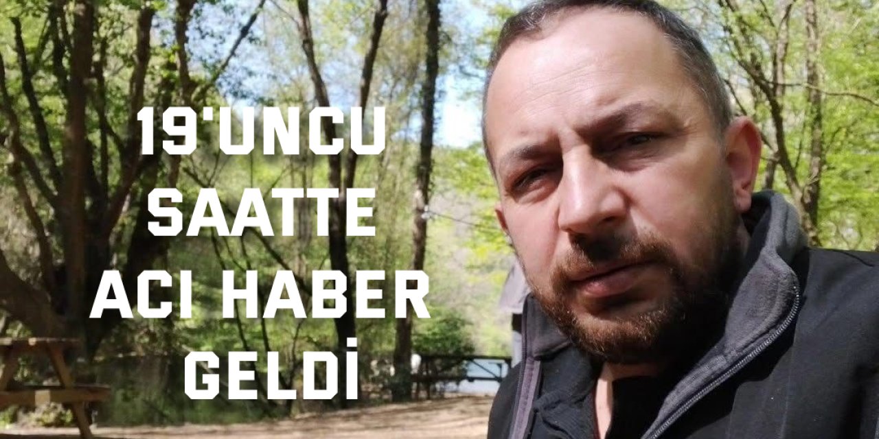 19'uncu saatte acı haber geldi