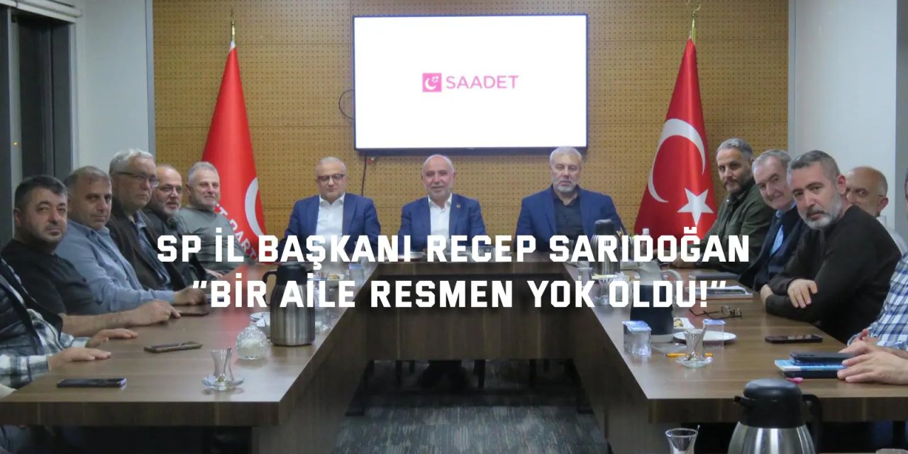 SP İL BAŞKANI RECEP SARIDOĞAN    “Bir aile resmen yok oldu!’’