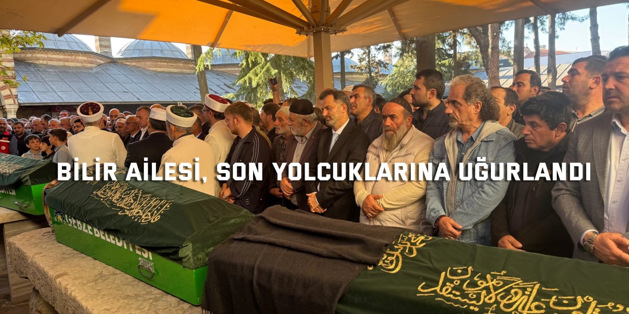 Bilir ailesi, son yolcuklarına uğurlandı