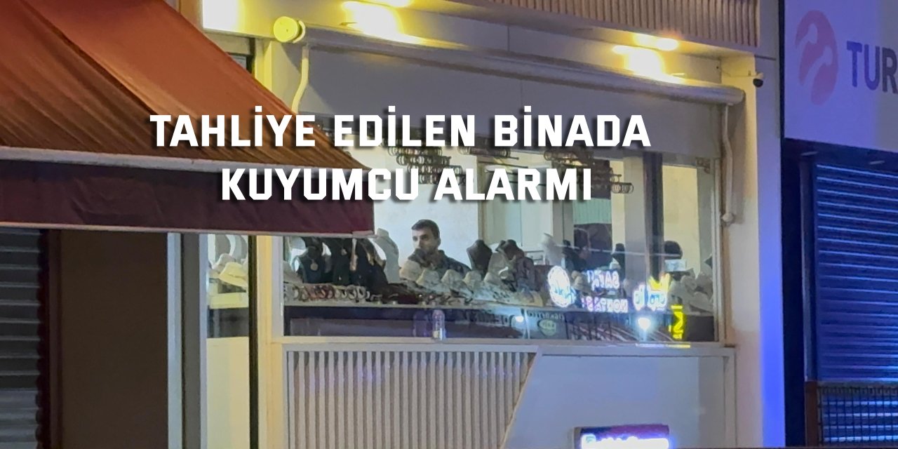 Tahliye edilen binada kuyumcu alarmı
