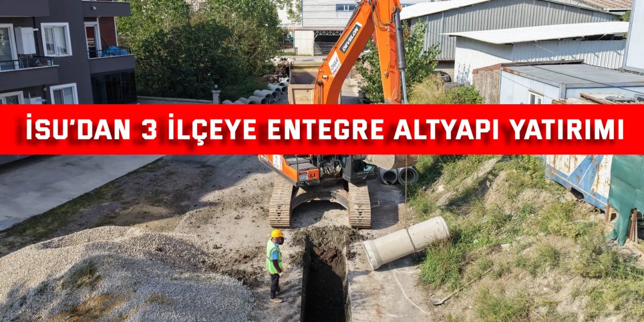 İSU’dan 3 İlçeye Entegre Altyapı Yatırımı