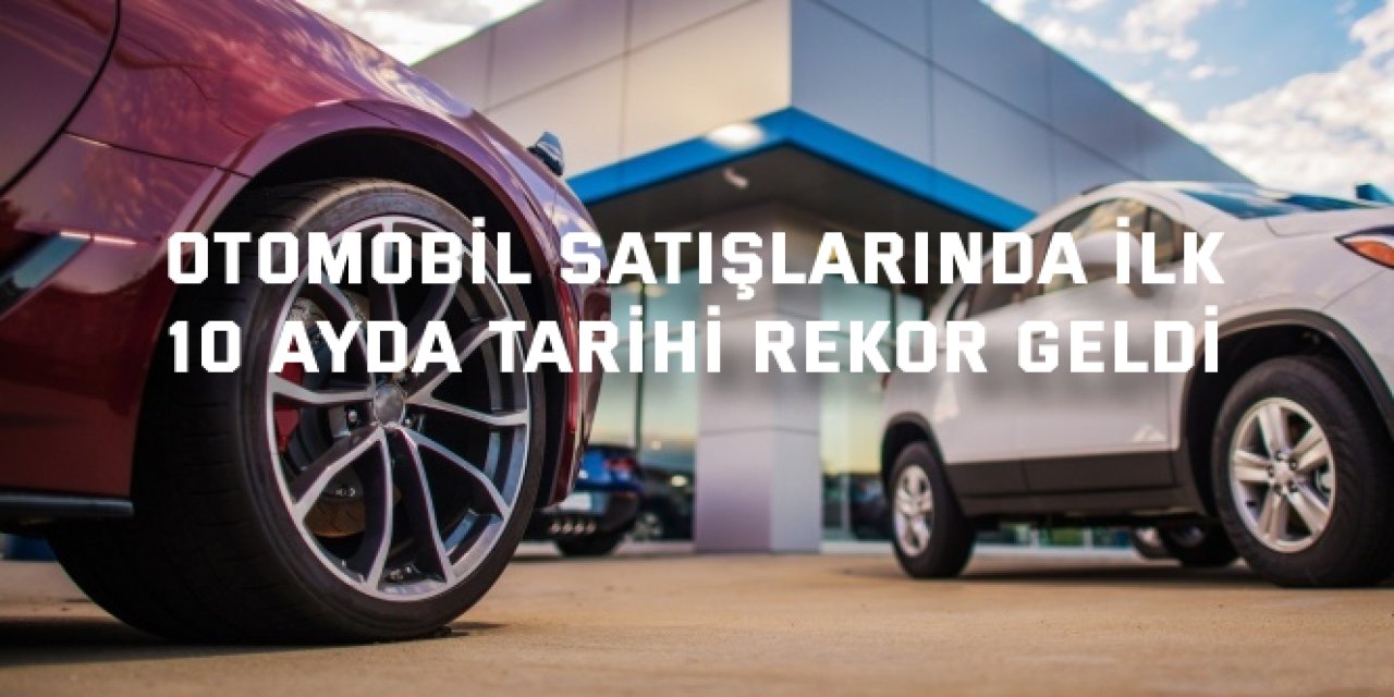 Otomobil satışlarında ilk  10 ayda tarihi rekor geldi