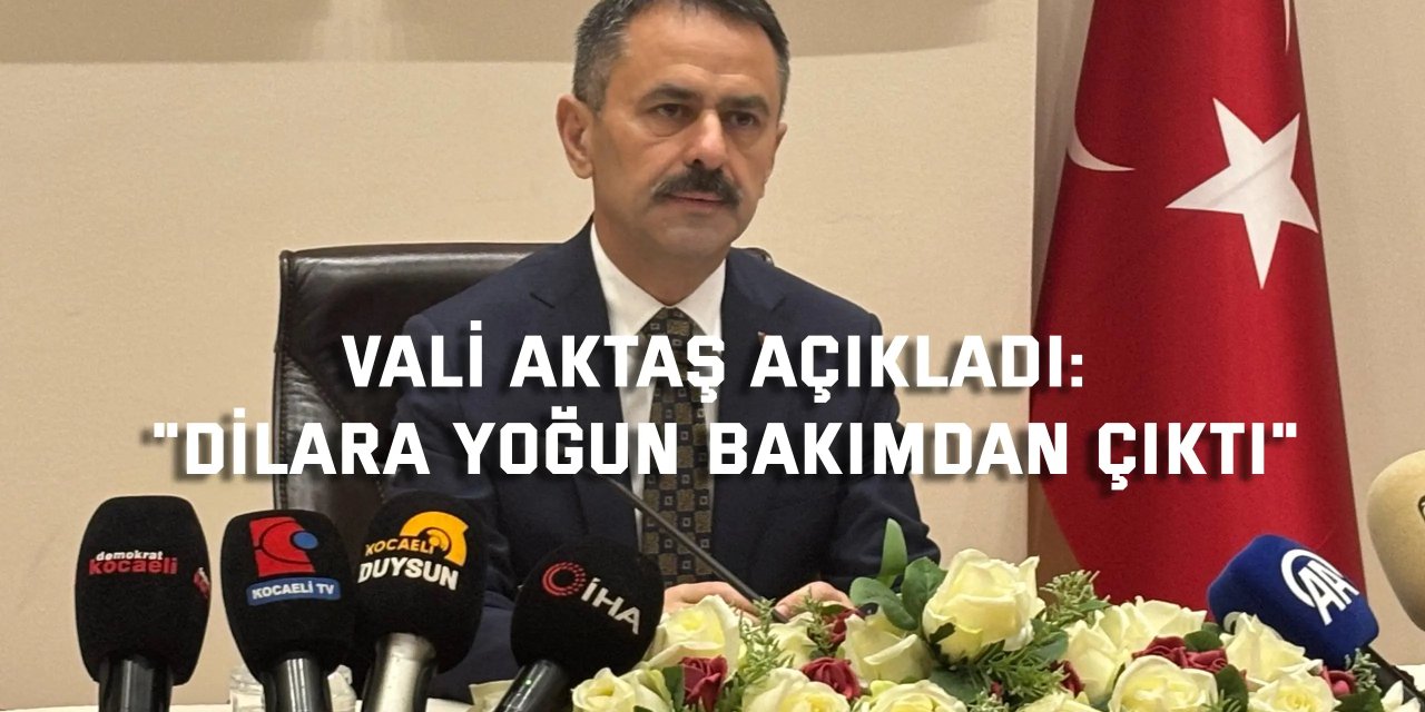 Vali Aktaş açıkladı: "Dilara yoğun bakımdan çıktı"