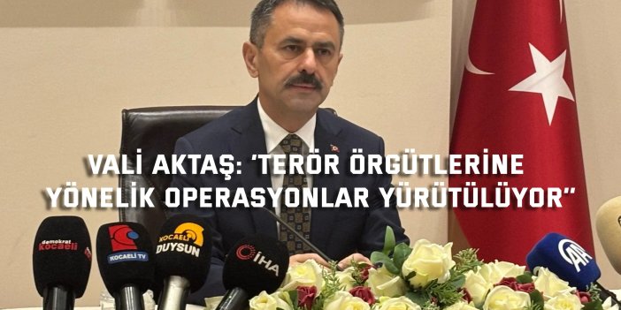 VALİ AKTAŞ:    ‘’Terör örgütlerine yönelik  operasyonlar yürütülüyor’’
