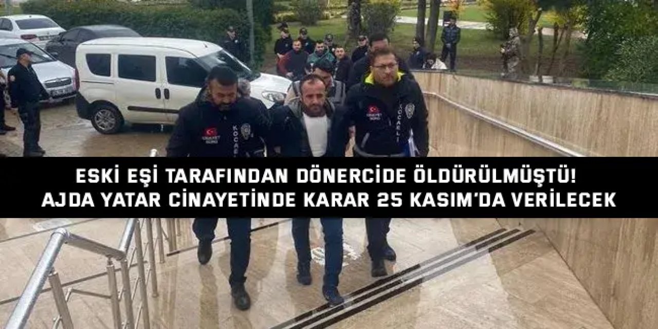 Eski eşi tarafından dönercide öldürülmüştü! Ajda Yatar Cinayetinde Karar 25 Kasım’da Verilecek