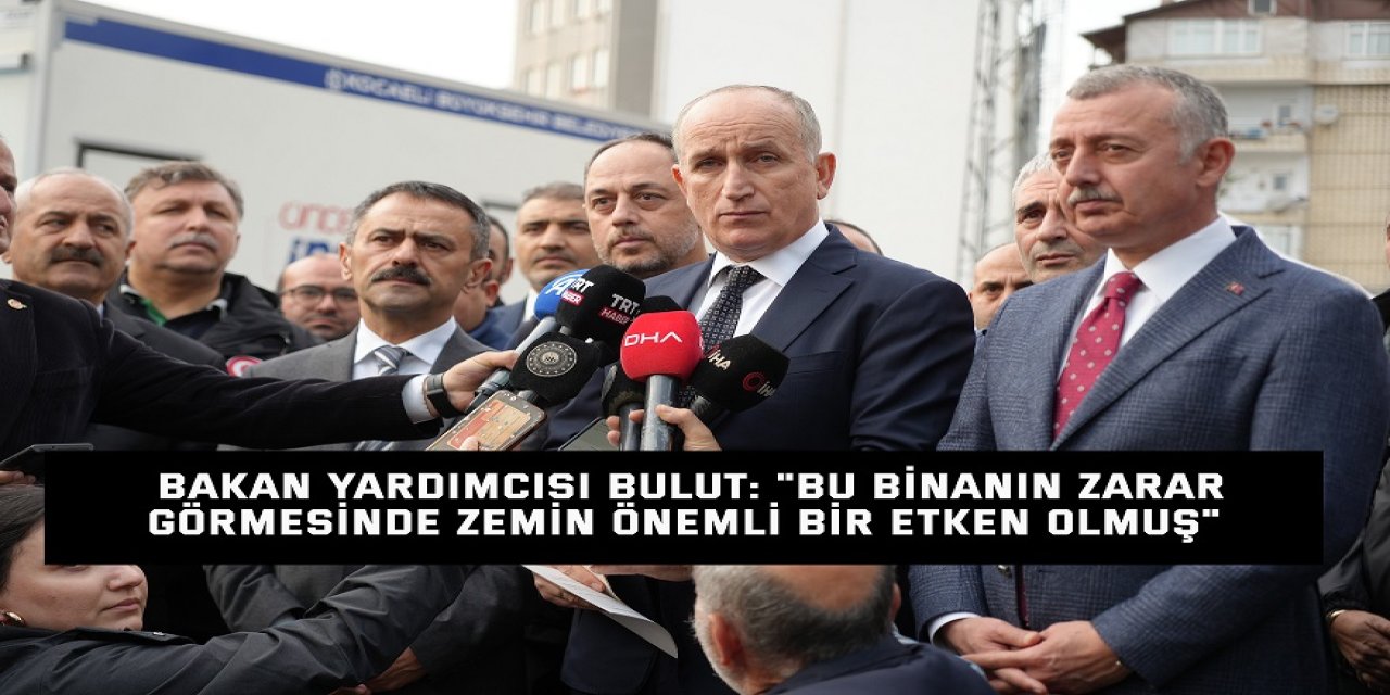 Bakan Yardımcısı Bulut: "Bu binanın zarar görmesinde zemin önemli bir etken olmuş"