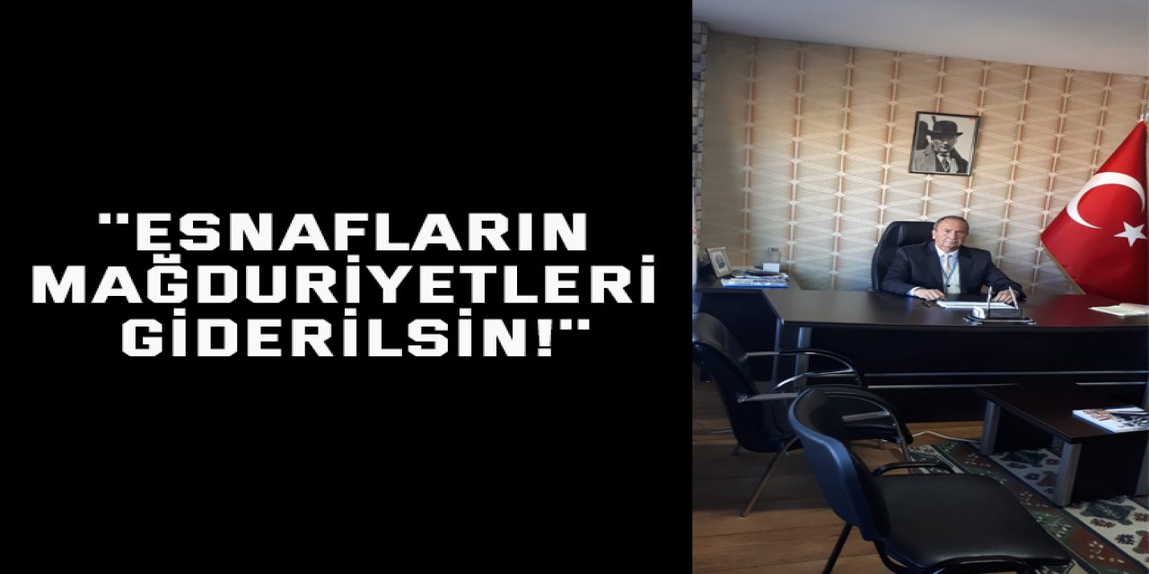 ''Esnafların mağduriyetleri giderilsin!''