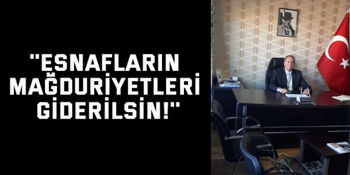 ''Esnafların mağduriyetleri giderilsin!''