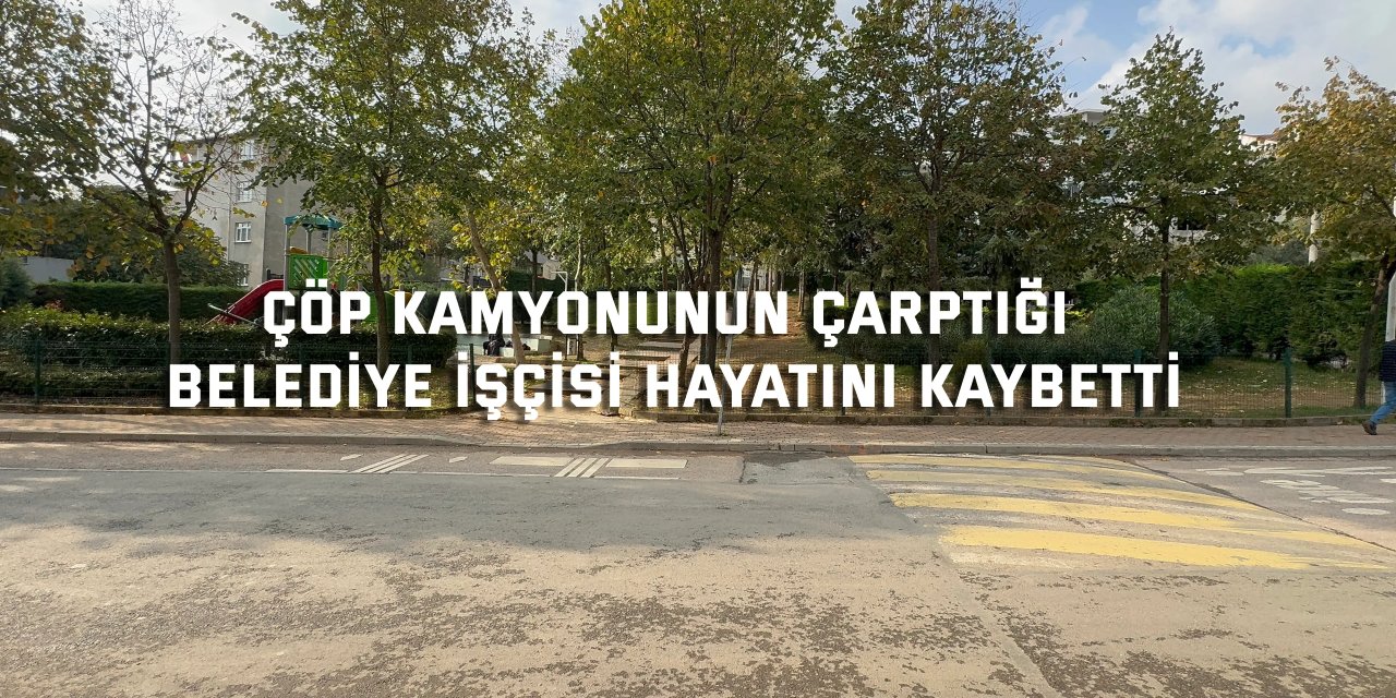 Çöp kamyonunun çarptığı belediye işçisi hayatını kaybetti