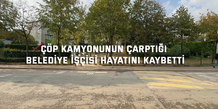 Çöp kamyonunun çarptığı belediye işçisi hayatını kaybetti