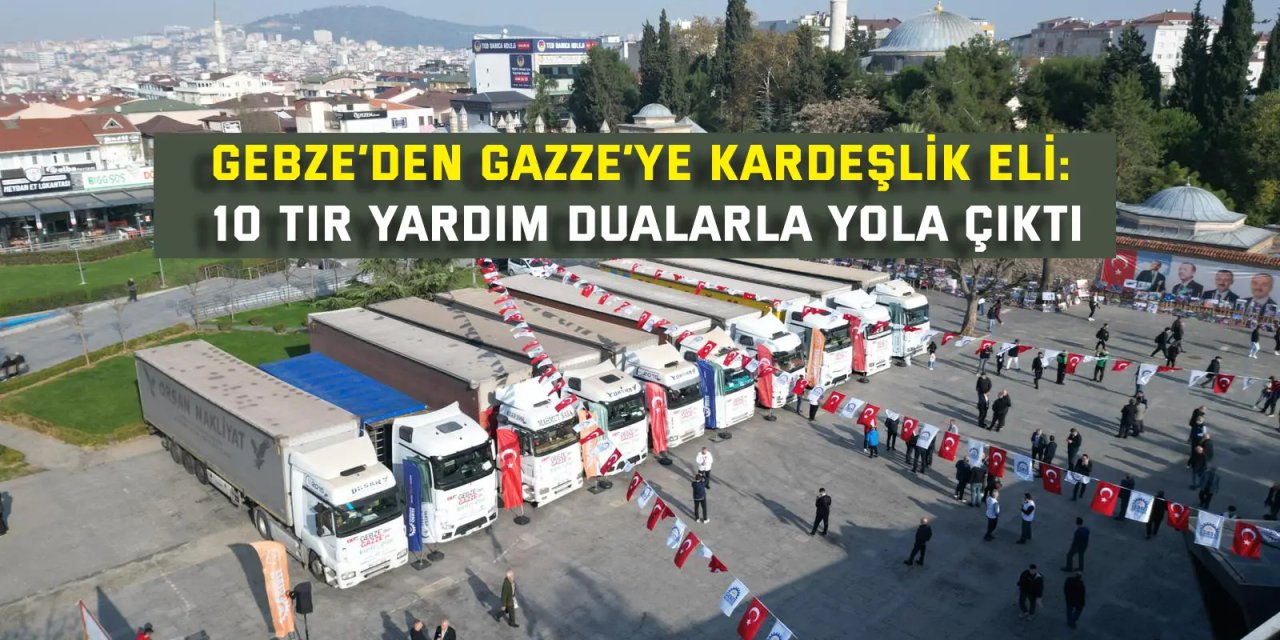 Gebze’den Gazze’ye Kardeşlik Eli: 10 Tır Yardım Dualarla Yola Çıktı