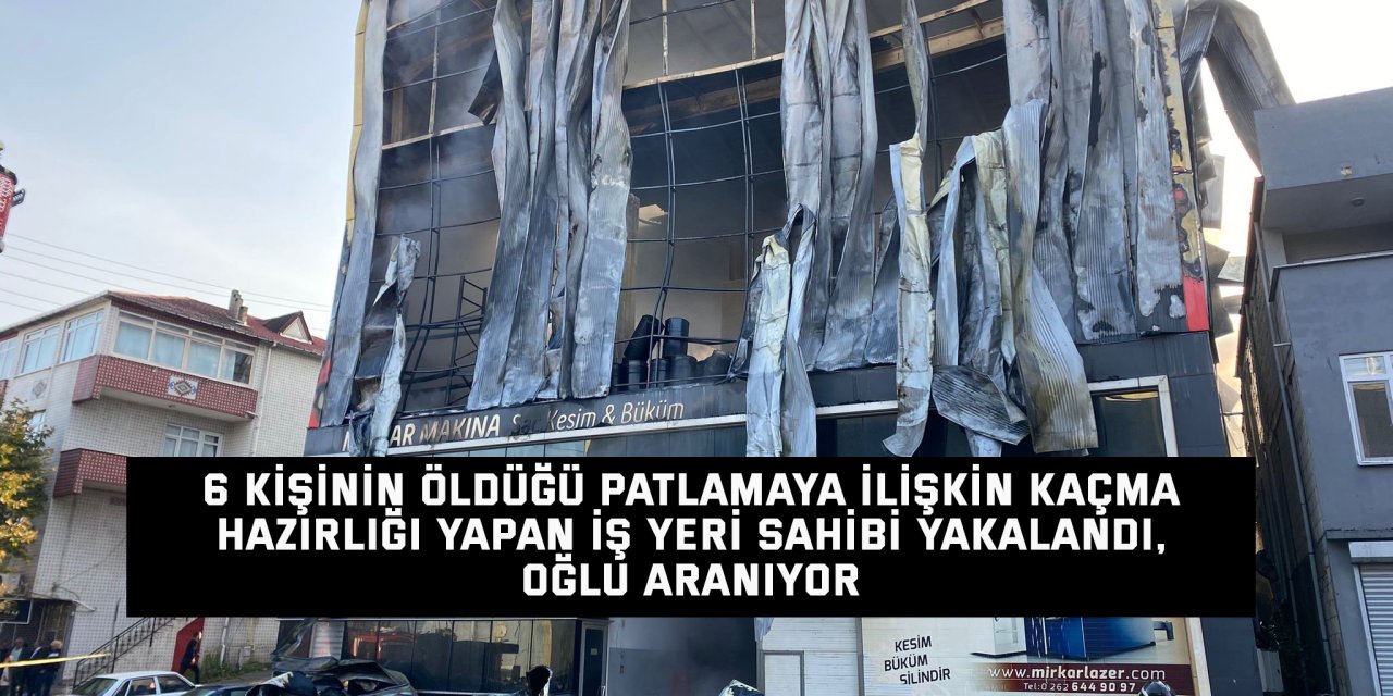 6 kişinin öldüğü patlamaya ilişkin kaçma hazırlığı yapan iş yeri sahibi yakalandı, oğlu aranıyor