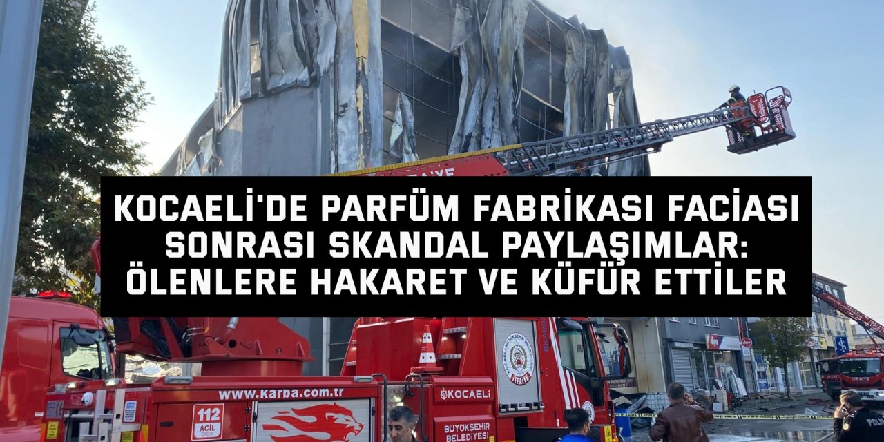 Kocaeli'de parfüm fabrikası faciası sonrası skandal paylaşımlar: Ölenlere hakaret ve küfür ettiler