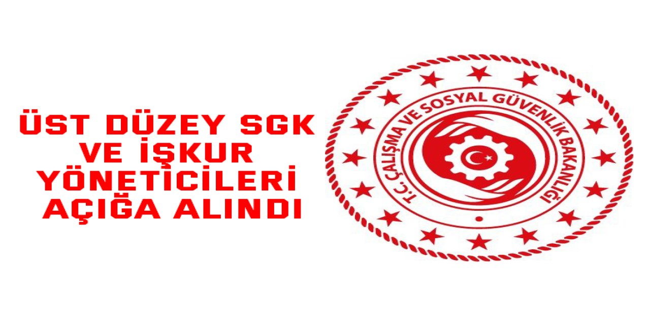 Üst Düzey SGK ve İŞKUR Yöneticileri Açığa Alındı