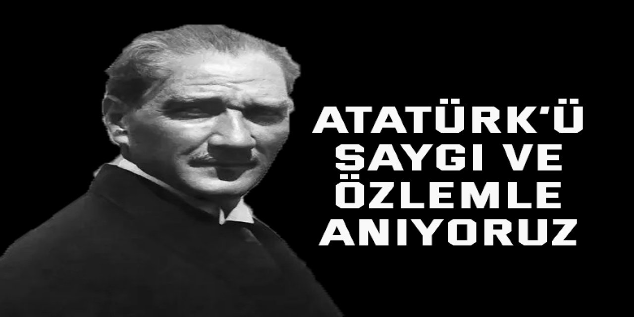 Atatürk’ü saygı ve özlemle anıyoruz