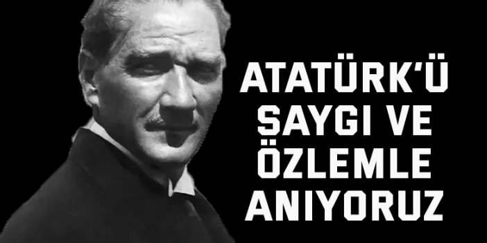 Atatürk’ü saygı ve özlemle anıyoruz