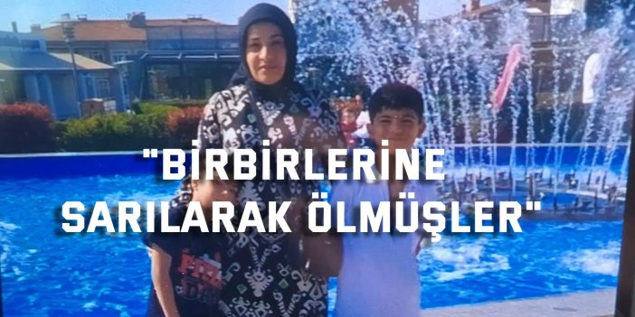 "Birbirlerine sarılarak ölmüşler"