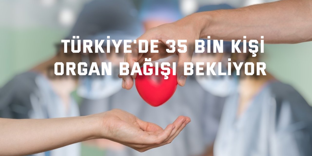 Türkiye'de 35 bin kişi  organ bağışı bekliyor