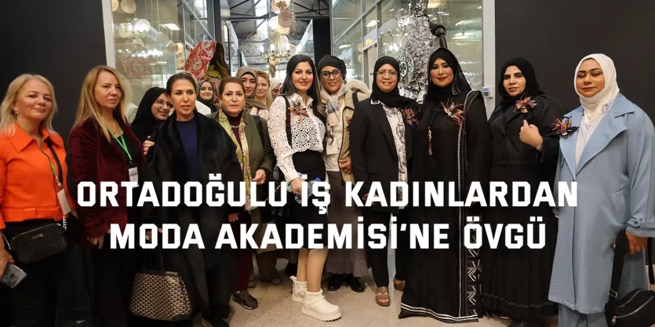 Ortadoğulu iş kadınlardan  Moda Akademisi’ne övgü