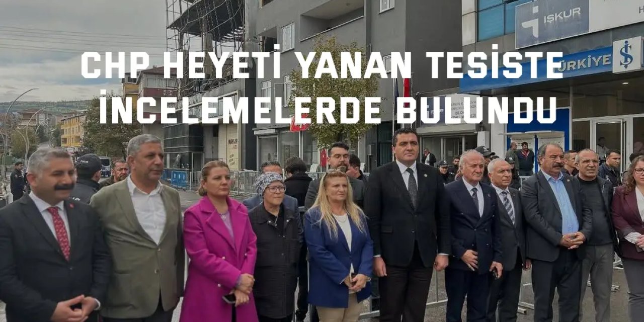 CHP heyeti yanan tesiste  incelemelerde bulundu