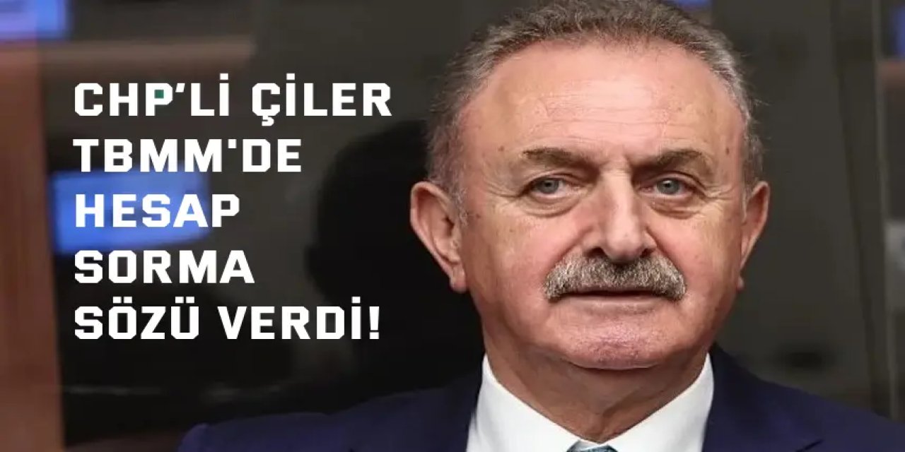 CHP’li Çiler, TBMM'de  Hesap Sorma Sözü Verdi!