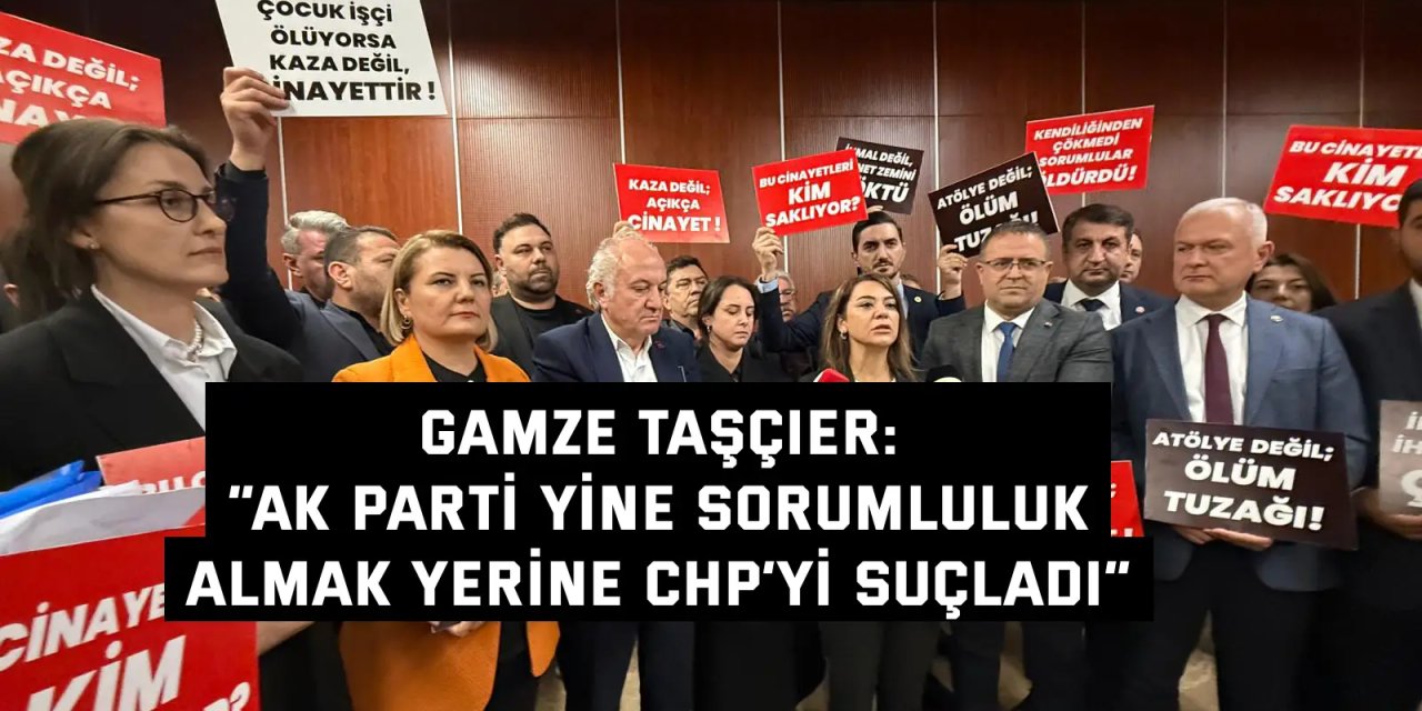 GAMZE TAŞÇIER:    “AK Parti yine sorumluluk  almak yerine CHP’yi suçladı”