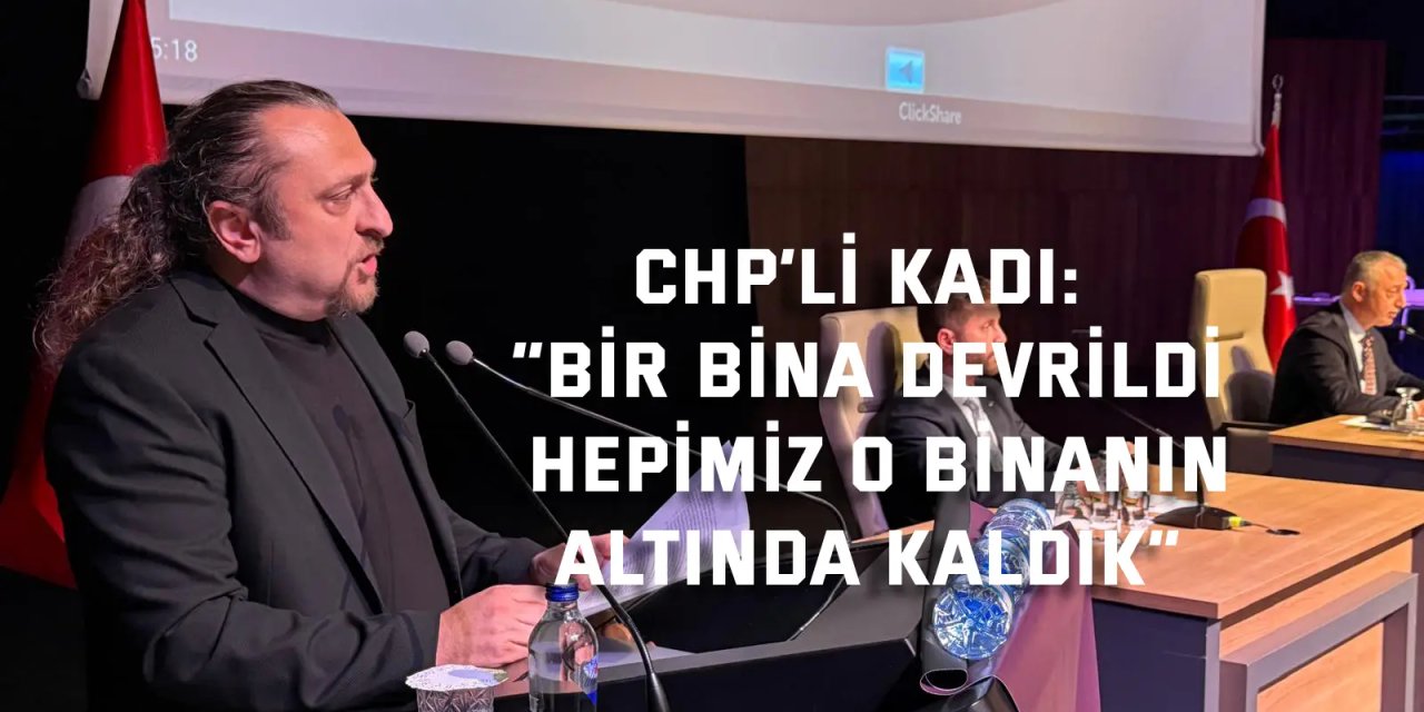 CHP’li Kadı: “Bir bina devrildi,  hepimiz o binanın altında kaldık”