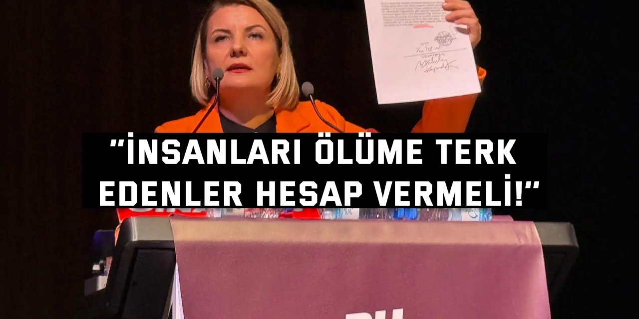 ‘’İnsanları ölüme terk  edenler hesap vermeli!’’