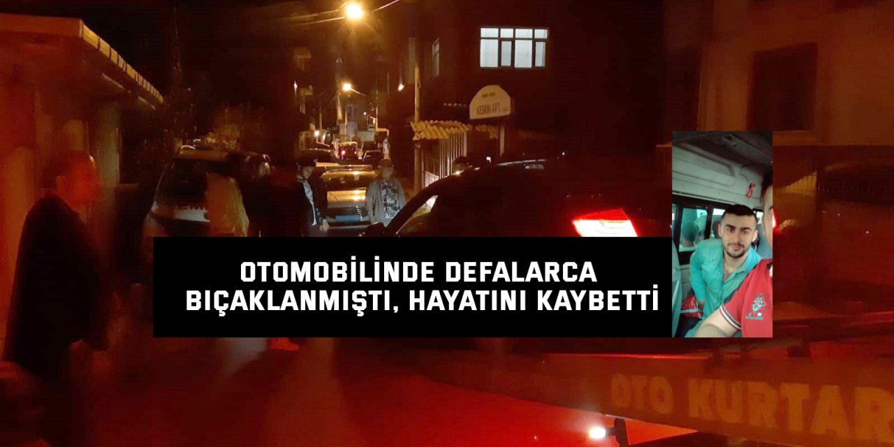 Otomobilinde defalarca bıçaklanmıştı, hayatını kaybetti