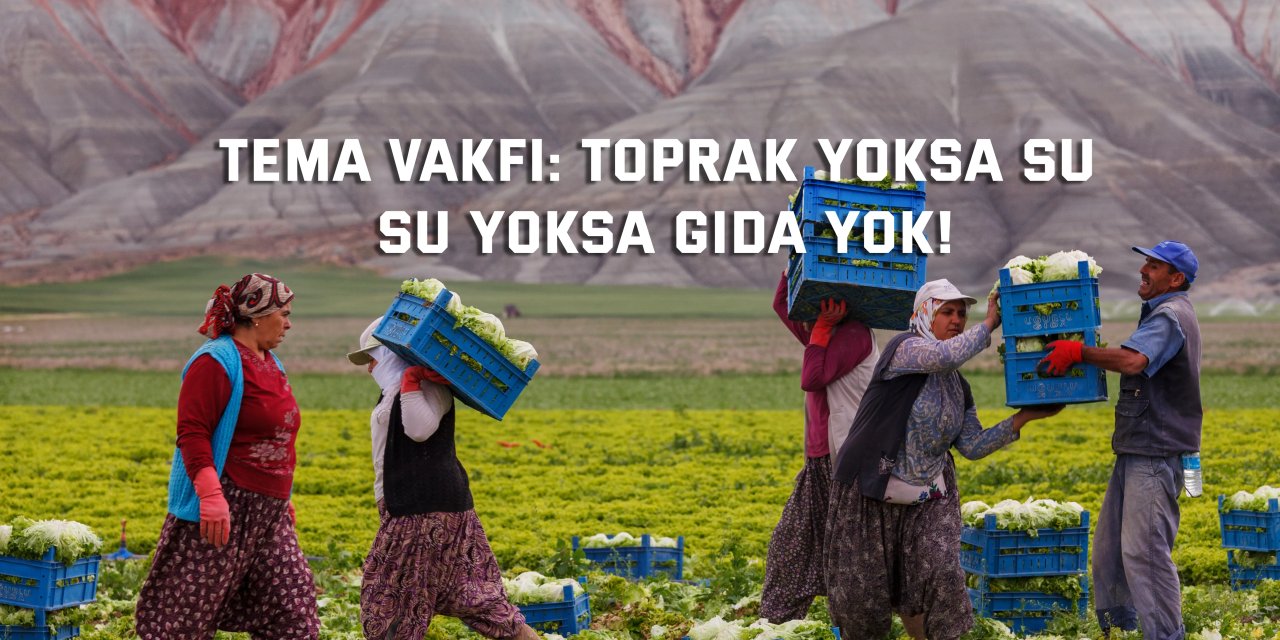 TEMA VAKFI:  Toprak Yoksa Su, Su Yoksa Gıda Yok!