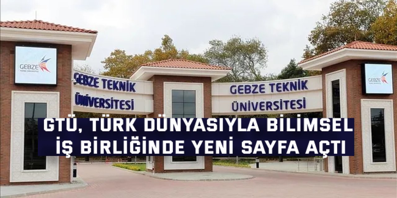 GTÜ, Türk Dünyasıyla Bilimsel İş Birliğinde Yeni Sayfa Açtı