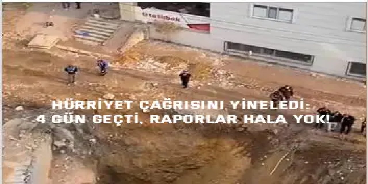 HÜRRİYET ÇAĞRISINI YİNELEDİ:    4 gün geçti, raporlar hala yok!